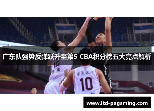 广东队强势反弹跃升至第5 CBA积分榜五大亮点解析
