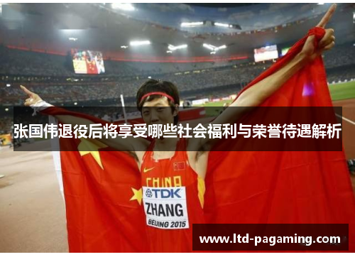 张国伟退役后将享受哪些社会福利与荣誉待遇解析