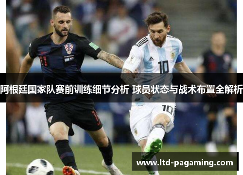 阿根廷国家队赛前训练细节分析 球员状态与战术布置全解析