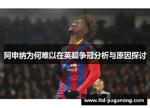 阿申纳为何难以在英超争冠分析与原因探讨