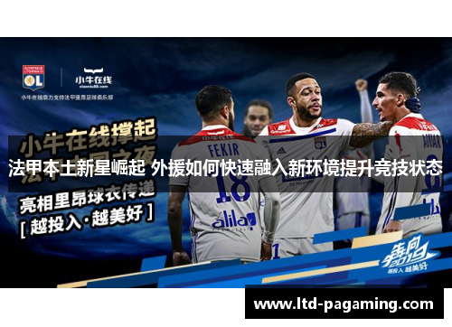 法甲本土新星崛起 外援如何快速融入新环境提升竞技状态