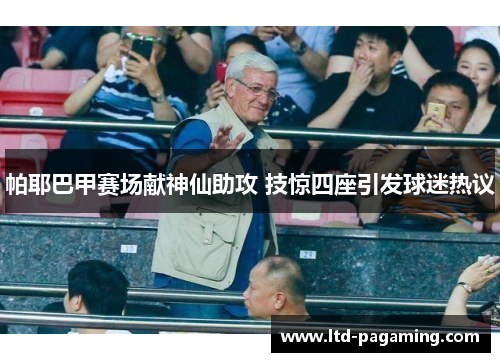 帕耶巴甲赛场献神仙助攻 技惊四座引发球迷热议