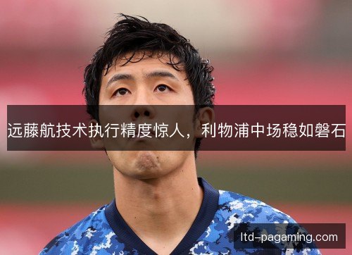 远藤航技术执行精度惊人，利物浦中场稳如磐石