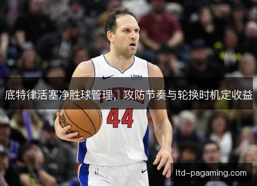 底特律活塞净胜球管理，攻防节奏与轮换时机定收益