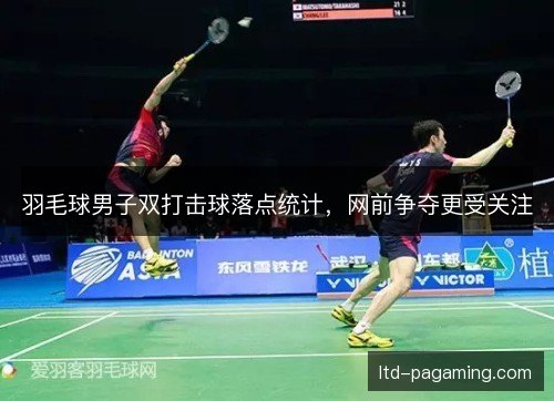 羽毛球男子双打击球落点统计，网前争夺更受关注