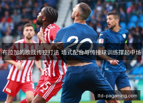 布拉加的欧战传控打法 墙式配合与传接球训练撑起中场