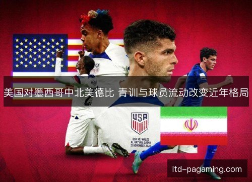 美国对墨西哥中北美德比 青训与球员流动改变近年格局